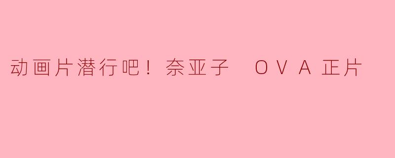 动画片潜行吧！奈亚子 OVA正片